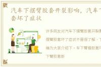 汽车下摆臂胶套开裂影响，汽车下摆臂胶套坏了症状