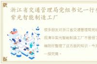 浙江省交通管理局党组书记一行参观清华紫光智能制造工厂