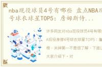 nba现役球员4号有哪些 盘点NBA现役身穿4号球衣球星TOP5：詹姆斯侍卫上榜 米神第一