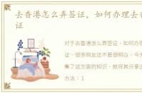 去香港怎么弄签证，如何办理去香港的签证