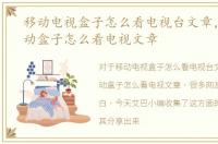 移动电视盒子怎么看电视台文章，中国移动盒子怎么看电视文章