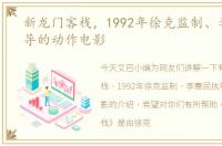 新龙门客栈，1992年徐克监制、李惠民执导的动作电影