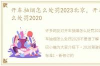 开车抽烟怎么处罚2023北京，开车抽烟怎么处罚2020