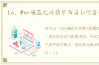 La，Mer海蓝之谜精华面霜如何鉴别真假