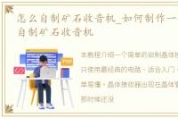 怎么自制矿石收音机_如何制作一个简易的自制矿石收音机
