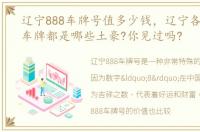 辽宁888车牌号值多少钱，辽宁各地88888车牌都是哪些土豪?你见过吗?