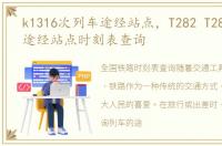 k1316次列车途经站点，T282 T283次列车途经站点时刻表查询