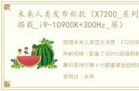 未来人类发布新款（X7200_系列游戏本：搭载_i9-10900K+300Hz_屏）