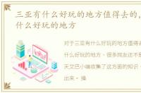 三亚有什么好玩的地方值得去的，三亚有什么好玩的地方