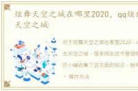 炫舞天空之城在哪里2020，qq炫舞怎么去天空之城