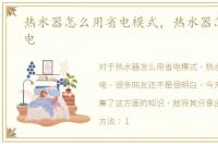 热水器怎么用省电模式，热水器怎么用省电
