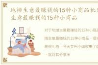 地摊生意最赚钱的15种小商品批发，地摊生意最赚钱的15种小商品