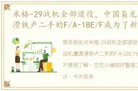 米格-29战机全部退役，中国枭龙战机遭遇滑铁卢二手的F/A-18E/F成为了新的
