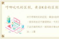 哼唧吭叽的区别，黄金K金的区别是什么