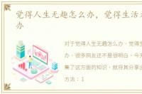 觉得人生无趣怎么办，觉得生活无趣怎么办