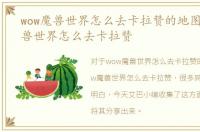 wow魔兽世界怎么去卡拉赞的地图，wow魔兽世界怎么去卡拉赞