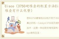 Cisco（3750硬堆叠的配置方法Cisco_3750堆叠有什么优势）