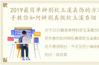 2019最简单辨别软玉溪真伪的方法，手把手教你如何辨别真假软玉溪香烟
