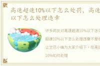 高速超速10%以下怎么处罚，高速超速10%以下怎么处理违章