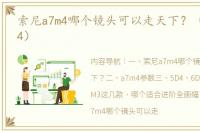 索尼a7m4哪个镜头可以走天下？（索尼a7m4）