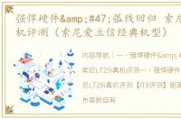 强悍硬件&#47;弧线回归 索尼LT29i真机评测（索尼爱立信经典机型）