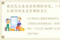 微信怎么看是否被删除好友，一招教你确认微信好友是否删除自己