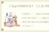 三星gt19300参数？（三星i9300）