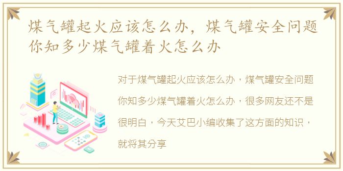 煤气罐起火应该怎么办，煤气罐安全问题你知多少煤气罐着火怎么办