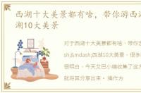 西湖十大美景都有啥，带你游西湖——西湖10大美景