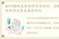 dnf100级是圣物好还传说好，论DNF圣物属性和传说装备属性对比