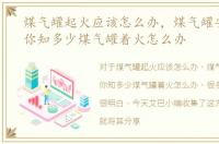 煤气罐起火应该怎么办，煤气罐安全问题你知多少煤气罐着火怎么办