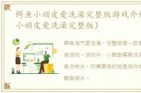鳄鱼小顽皮爱洗澡完整版游戏介绍（鳄鱼小顽皮爱洗澡完整版）