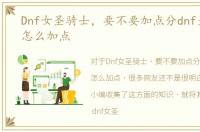 Dnf女圣骑士，要不要加点分dnf圣骑刷图怎么加点