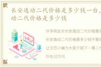 长安逸动二代价格是多少钱一台，长安逸动二代价格是多少钱
