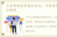 王者荣耀怎样虚拟定位，王者荣耀虚拟定位教程