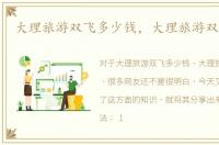 大理旅游双飞多少钱，大理旅游双廊攻略