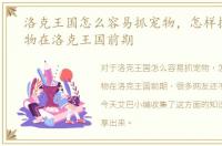 洛克王国怎么容易抓宠物，怎样抓必要宠物在洛克王国前期