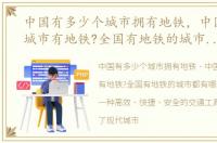 中国有多少个城市拥有地铁，中国有多少城市有地铁?全国有地铁的城市都有哪些