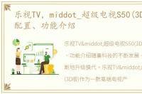 乐视TV，middot_超级电视S50(3D版)参数配置、功能介绍