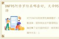 DNF95阿修罗防具哪套好，天帝95史诗套选择