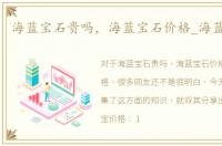 海蓝宝石贵吗，海蓝宝石价格_海蓝宝价格