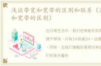 浅谈带宽和宽带的区别和联系（浅谈带宽和宽带的区别）