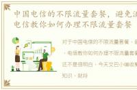 中国电信的不限流量套餐，避免流量不足，电信教你如何办理不限流量套餐