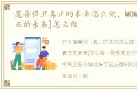 魔兽保卫真正的未来怎么做，WOW[保卫真正的未来]怎么做