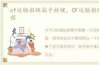 cf运输船跳箱子按键，CF运输船跳箱子教程