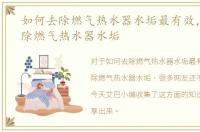 如何去除燃气热水器水垢最有效，如何去除燃气热水器水垢
