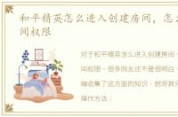 和平精英怎么进入创建房间，怎么获取房间权限