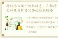 转转怎么使用验机服务，在转转上买手机怎样使用转转优品的验机服务