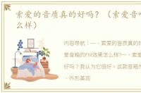 索爱的音质真的好吗？（索爱音响质量怎么样）