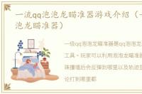 一流qq泡泡龙瞄准器游戏介绍（一流qq泡泡龙瞄准器）